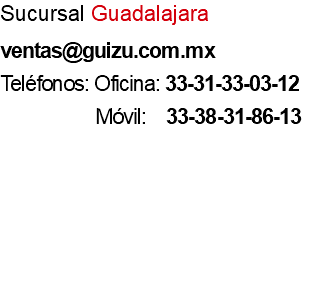 Sucursal Guadalajara ventas@guizu.com.mx Teléfonos: Oficina: 33-31-33-03-12 Móvil: 33-38-31-86-13 