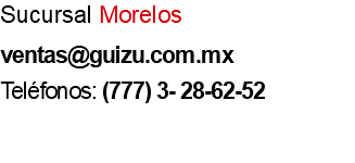 Sucursal Morelos ventas@guizu.com.mx Teléfonos: (777) 3- 28-62-52 